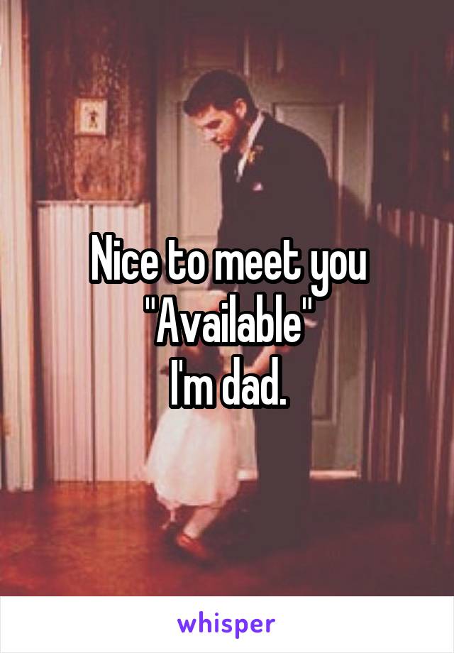 Nice to meet you
"Available"
I'm dad.