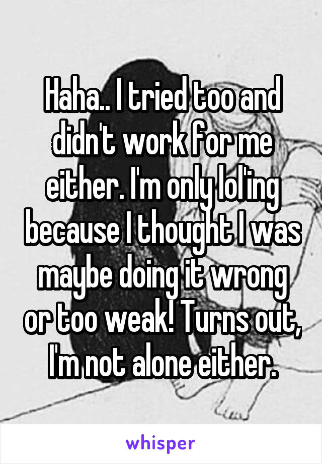 Haha.. I tried too and didn't work for me either. I'm only lol'ing because I thought I was maybe doing it wrong or too weak! Turns out,  I'm not alone either. 