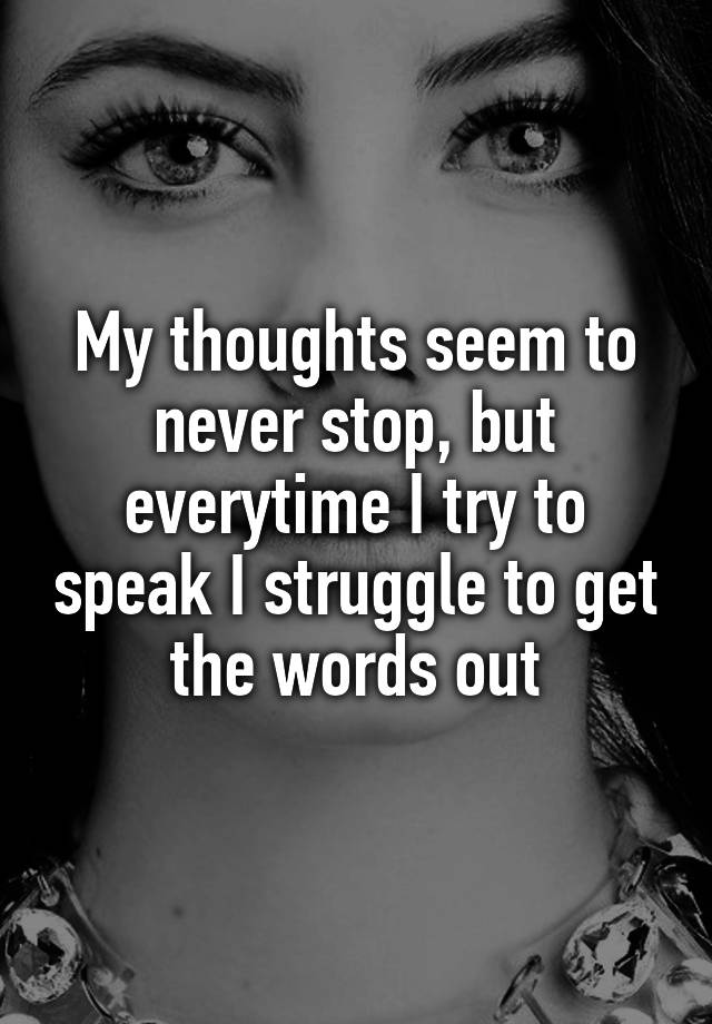 my-thoughts-seem-to-never-stop-but-everytime-i-try-to-speak-i-struggle