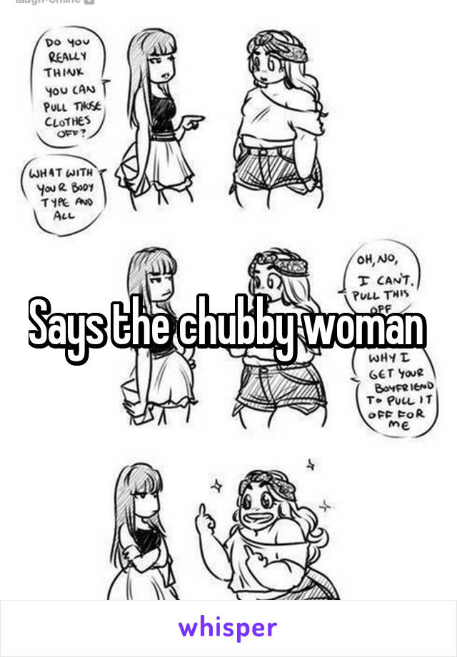 Says the chubby woman 