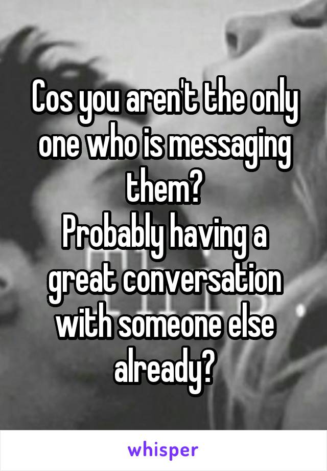 Cos you aren't the only one who is messaging them?
Probably having a great conversation with someone else already?