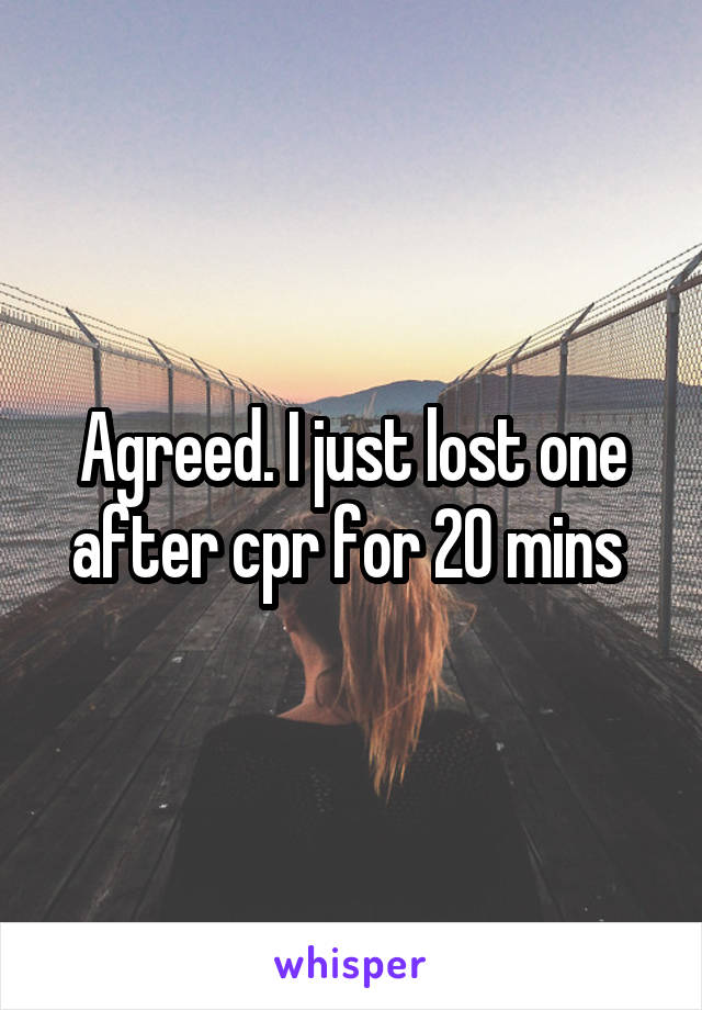 Agreed. I just lost one after cpr for 20 mins 