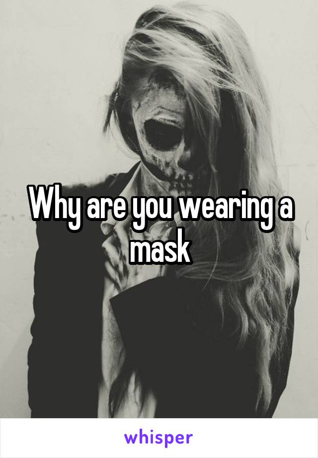 Why are you wearing a mask