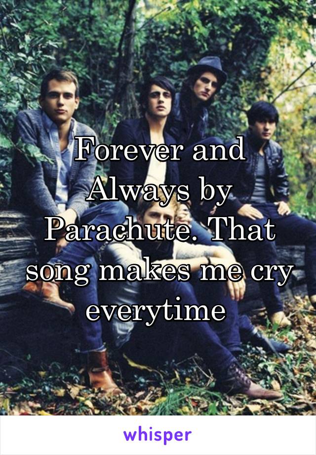 Forever and Always by Parachute. That song makes me cry everytime 