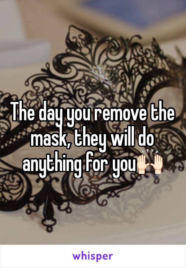 The day you remove the mask, they will do anything for you🙌🏻