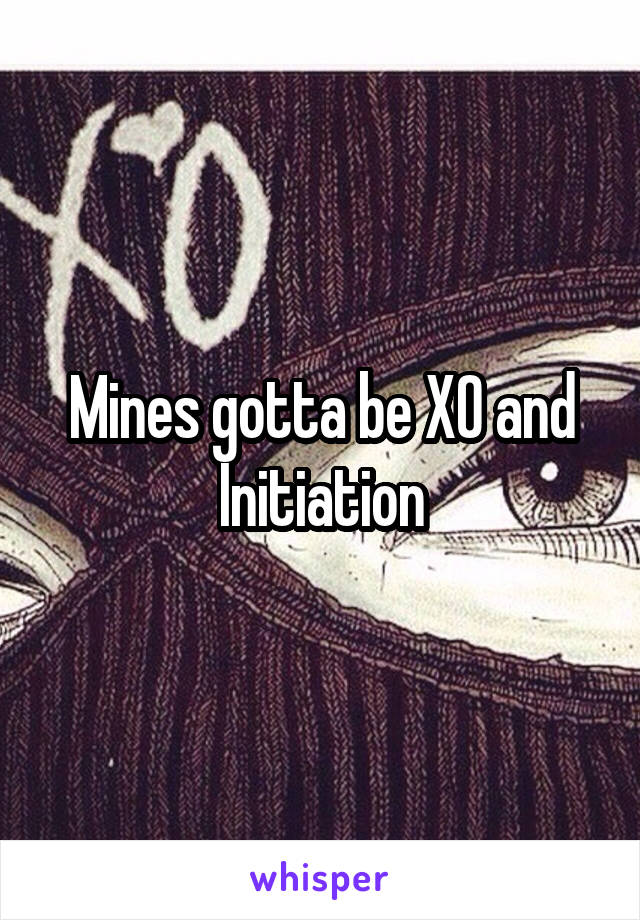 Mines gotta be XO and Initiation