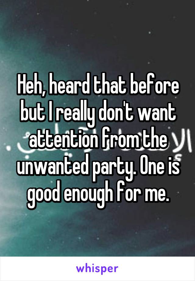 Heh, heard that before but I really don't want attention from the unwanted party. One is good enough for me.