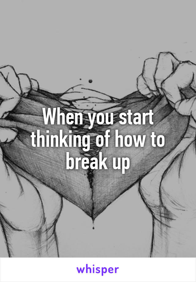 When you start thinking of how to break up