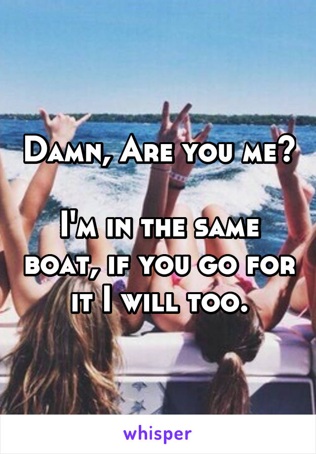 Damn, Are you me? 
I'm in the same boat, if you go for it I will too.