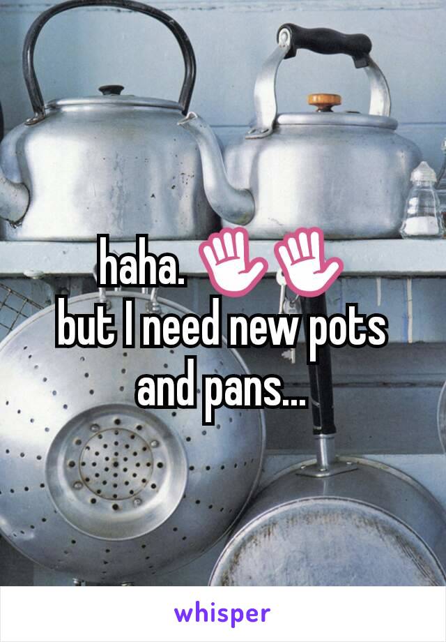 haha. ✋✋
but I need new pots and pans...