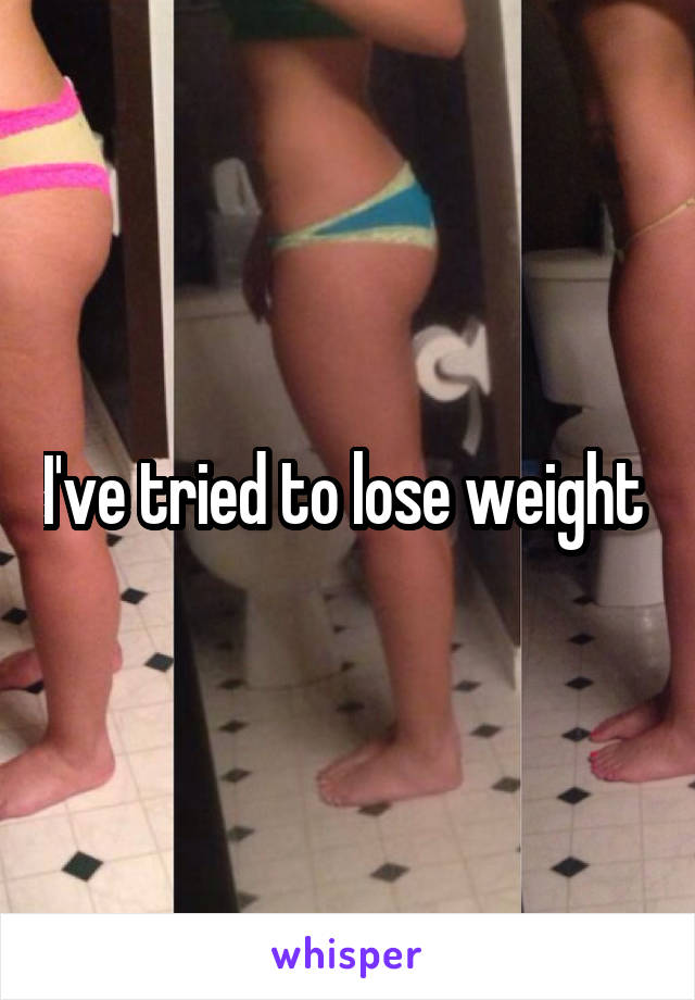 I've tried to lose weight 