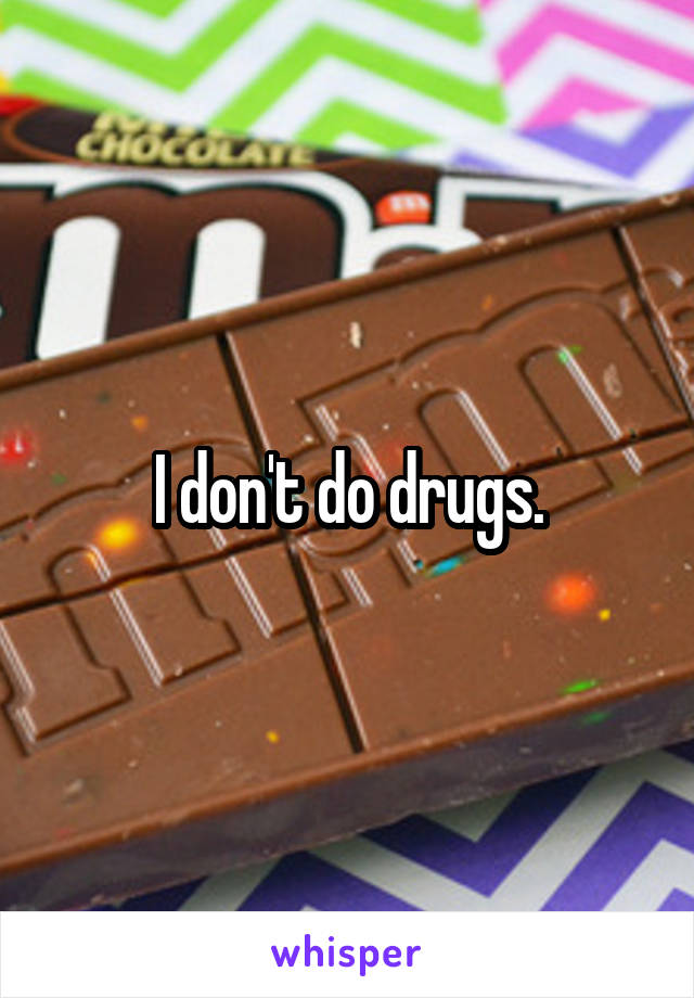 I don't do drugs.