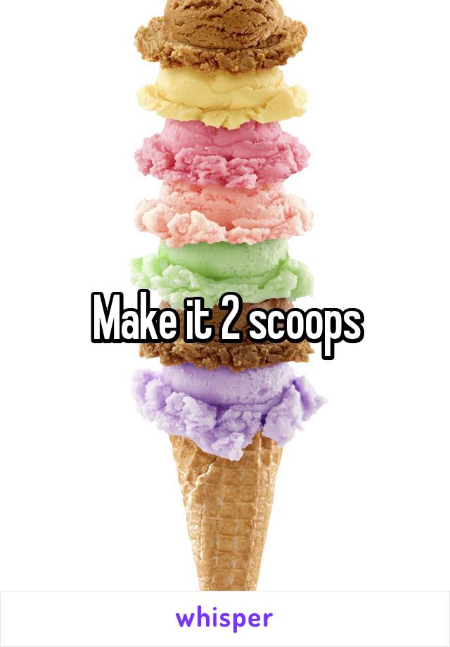 Make it 2 scoops