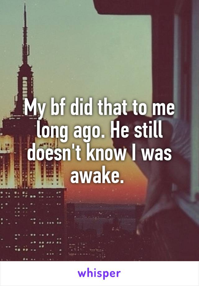 My bf did that to me long ago. He still doesn't know I was awake. 