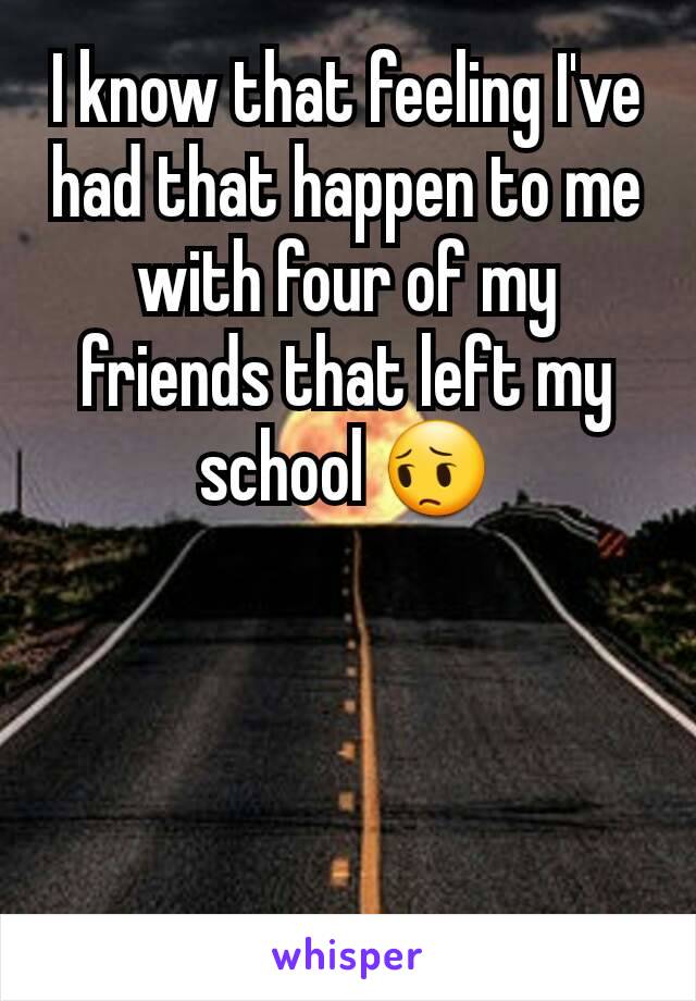 I know that feeling I've had that happen to me with four of my friends that left my school 😔