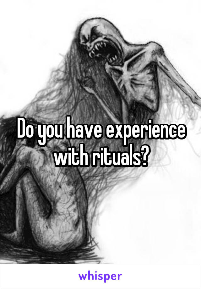 Do you have experience with rituals?