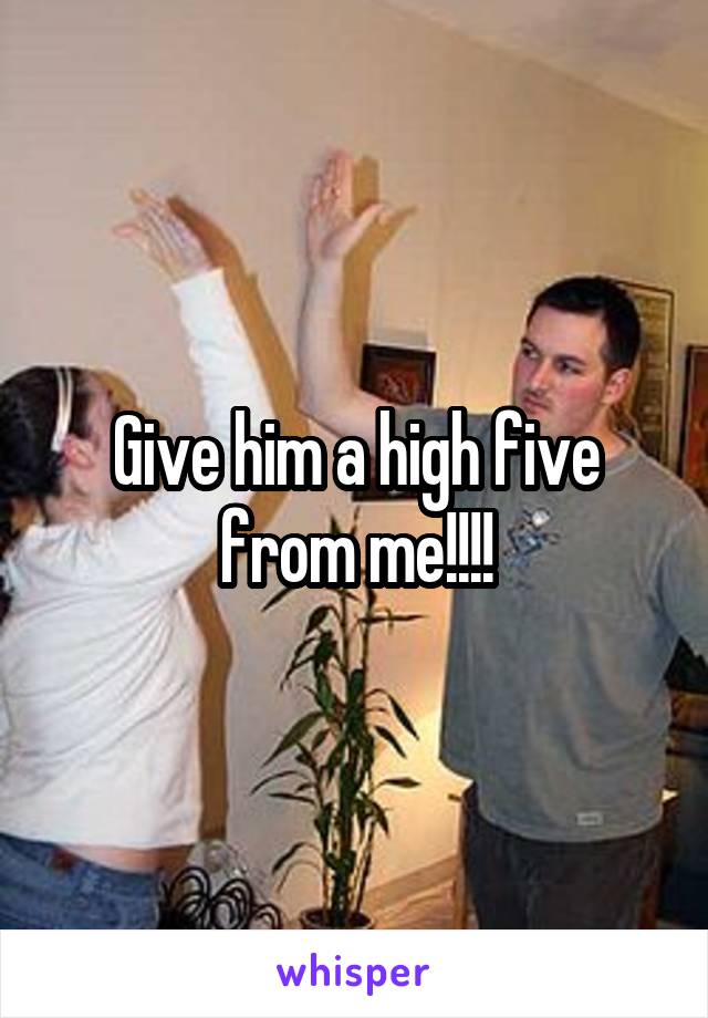 Give him a high five from me!!!!