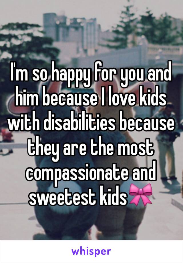 I'm so happy for you and him because I love kids with disabilities because they are the most compassionate and sweetest kids🎀