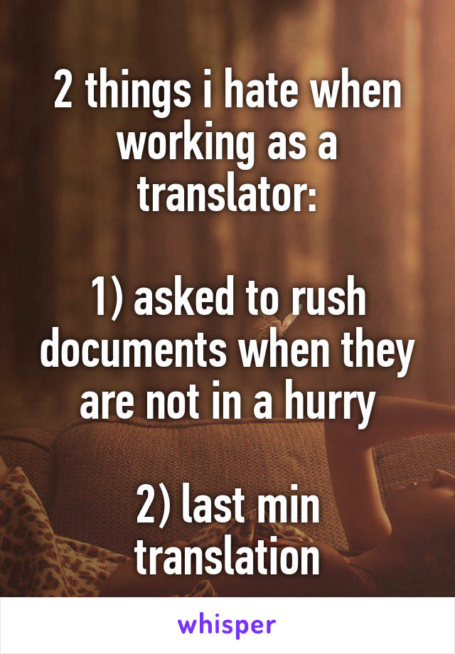 2 things i hate when working as a translator:

1) asked to rush documents when they are not in a hurry

2) last min translation