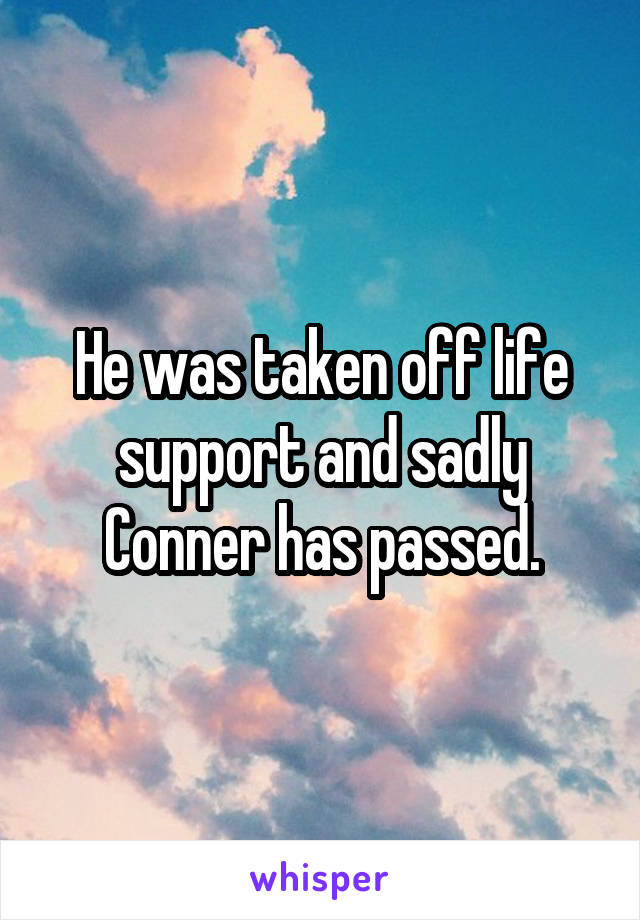 He was taken off life support and sadly Conner has passed.