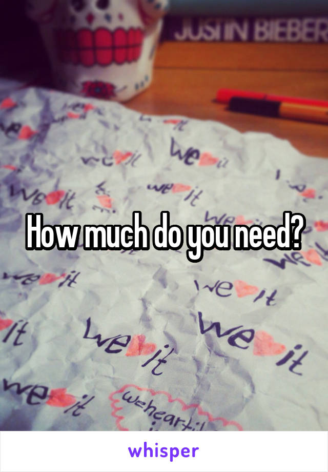 How much do you need?