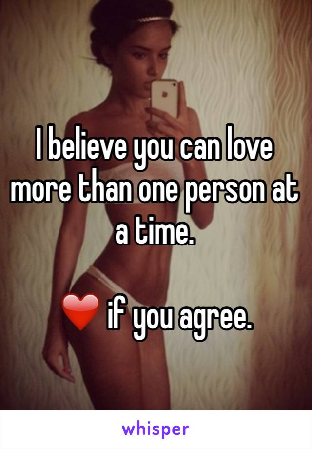 I believe you can love more than one person at a time. 

❤️ if you agree. 