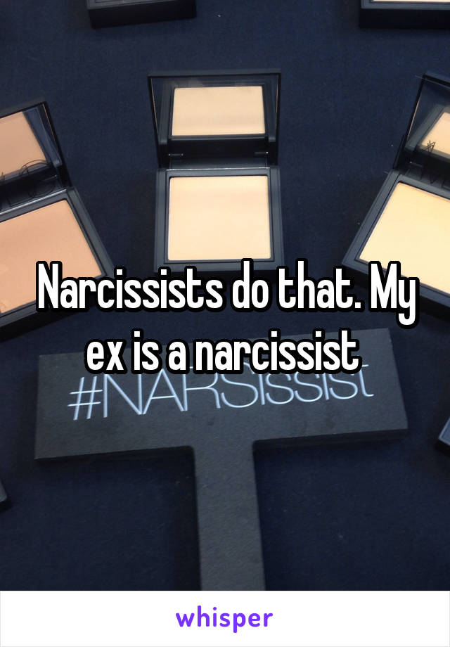 Narcissists do that. My ex is a narcissist 