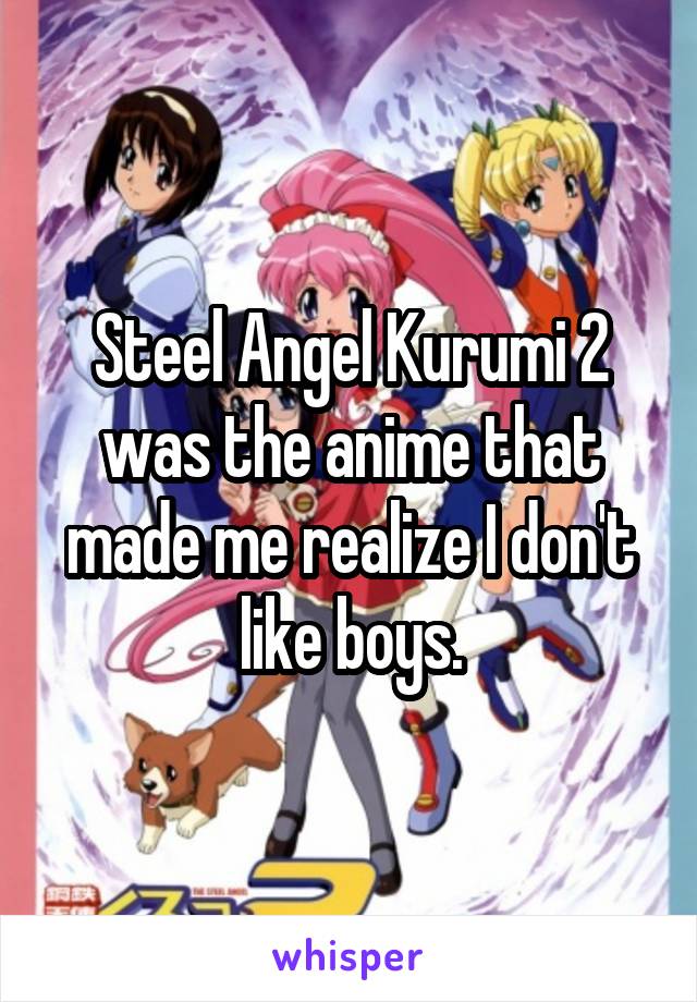 Steel Angel Kurumi 2 was the anime that made me realize I don't like boys.