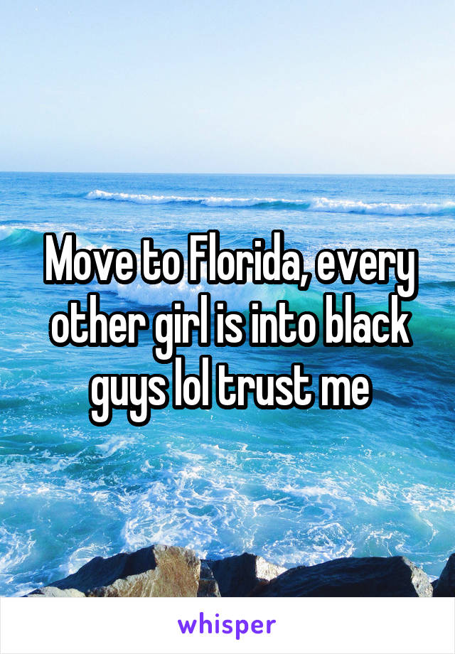 Move to Florida, every other girl is into black guys lol trust me