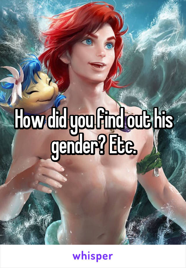 How did you find out his gender? Etc.