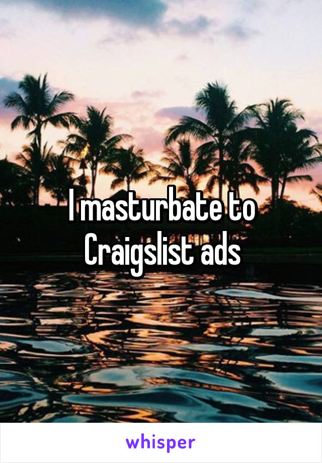 I masturbate to Craigslist ads