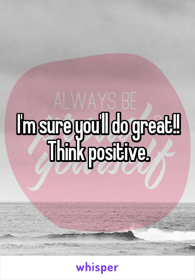 I'm sure you'll do great!! Think positive.