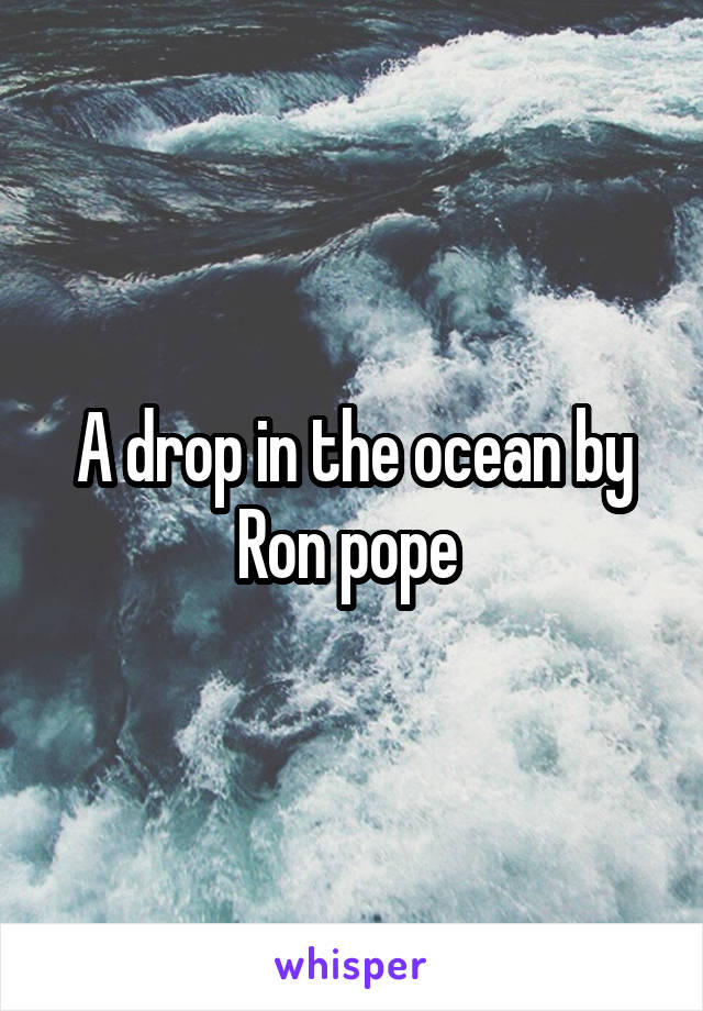 A drop in the ocean by Ron pope 