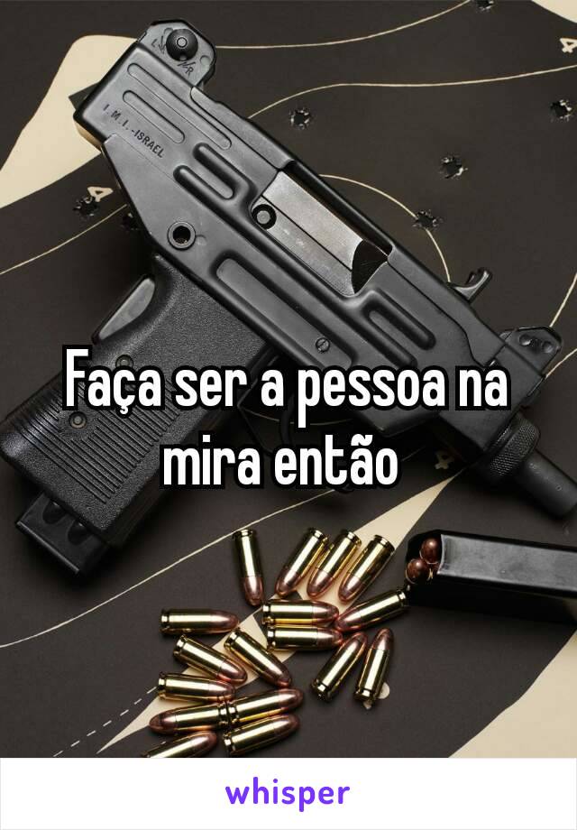 Faça ser a pessoa na mira então 