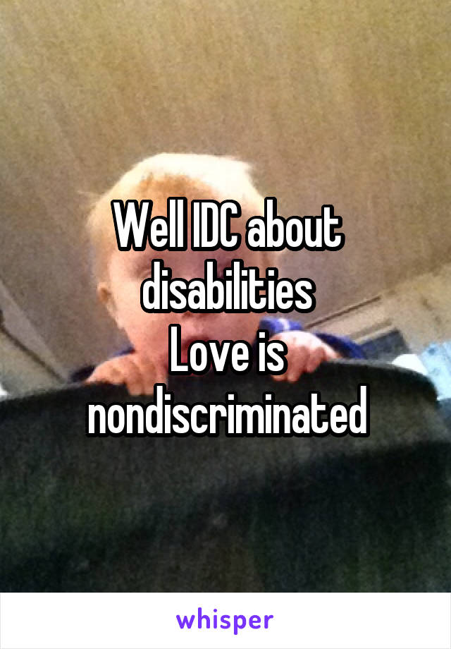 Well IDC about disabilities
Love is nondiscriminated