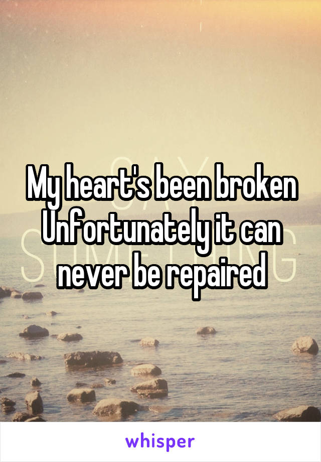 My heart's been broken
Unfortunately it can never be repaired