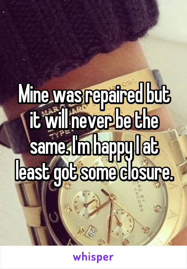 Mine was repaired but it will never be the same. I'm happy I at least got some closure.