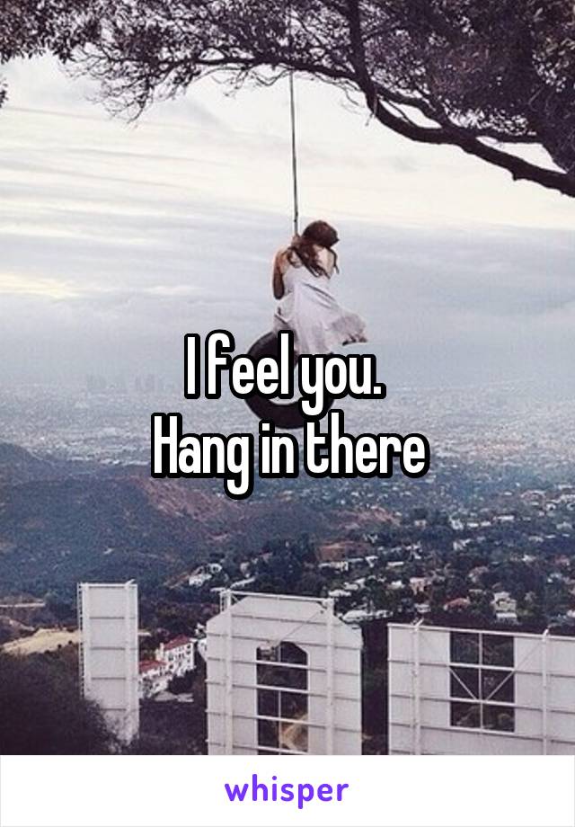 I feel you. 
Hang in there