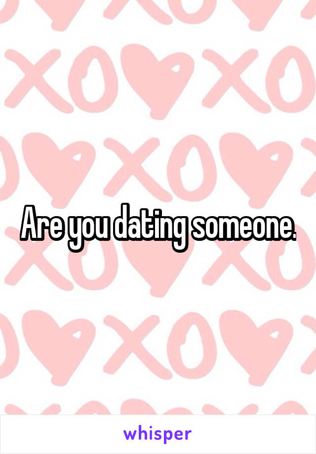 Are you dating someone.