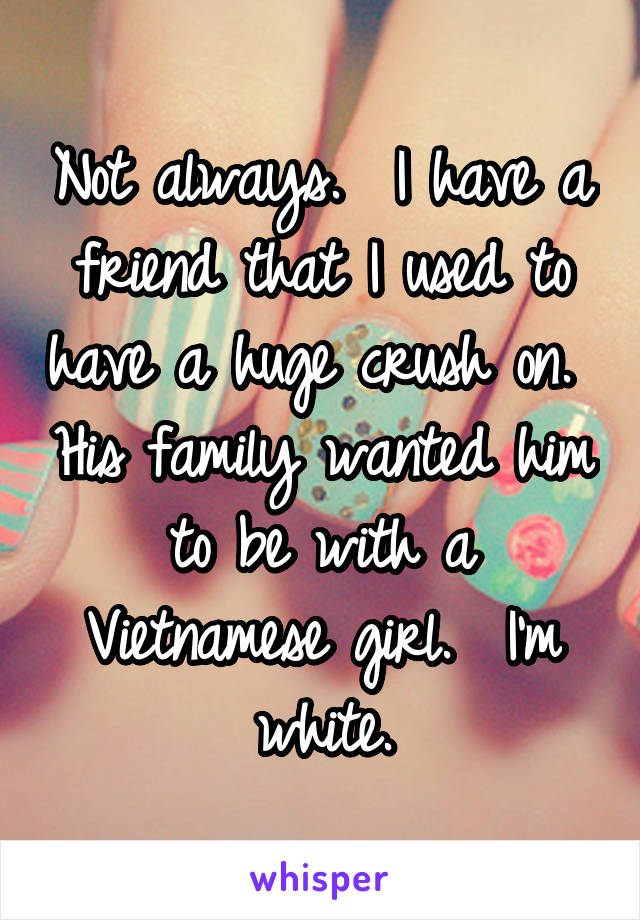 Not always.  I have a friend that I used to have a huge crush on.  His family wanted him to be with a Vietnamese girl.  I'm white.