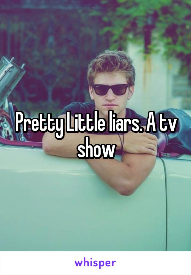 Pretty Little liars. A tv show