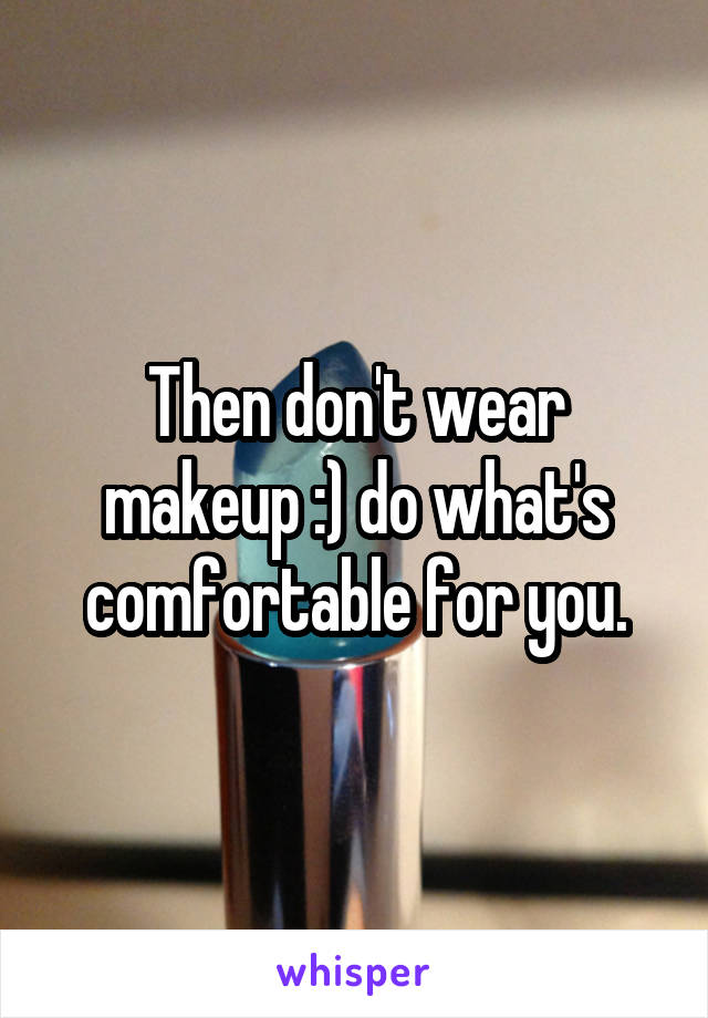 Then don't wear makeup :) do what's comfortable for you.