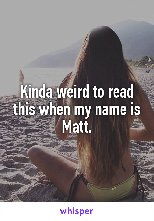 Kinda weird to read this when my name is Matt.