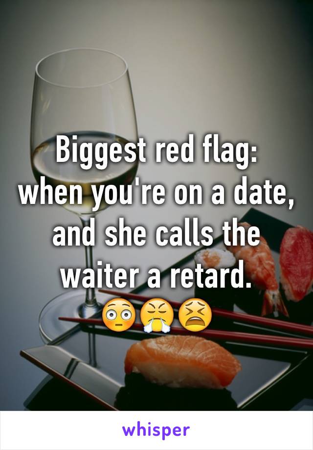 Biggest red flag: 
when you're on a date, and she calls the waiter a retard. 
😳😤😫