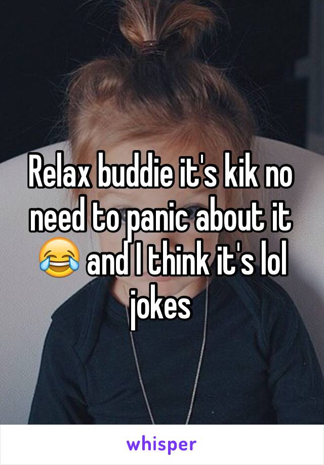 Relax buddie it's kik no need to panic about it 😂 and I think it's lol jokes