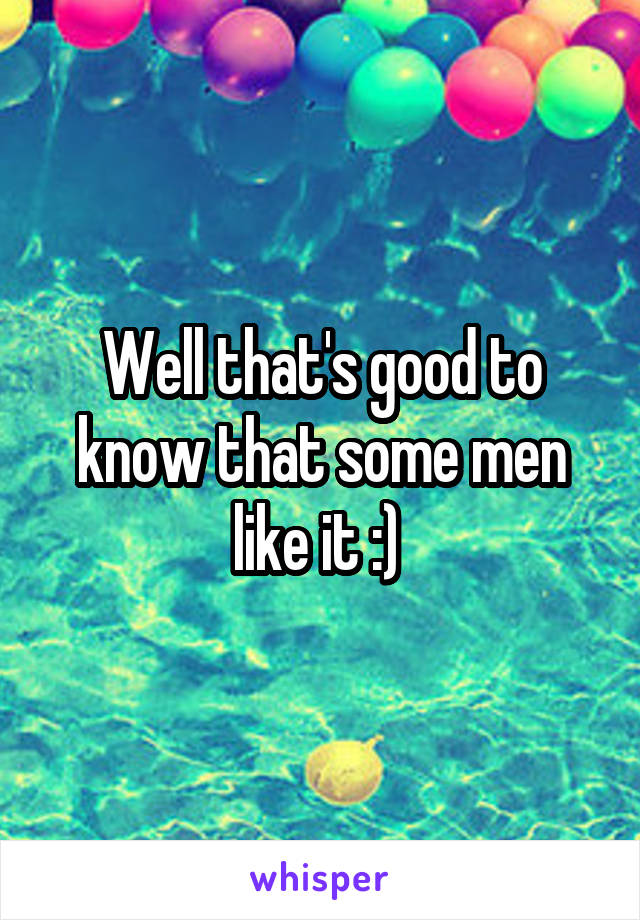 Well that's good to know that some men like it :) 