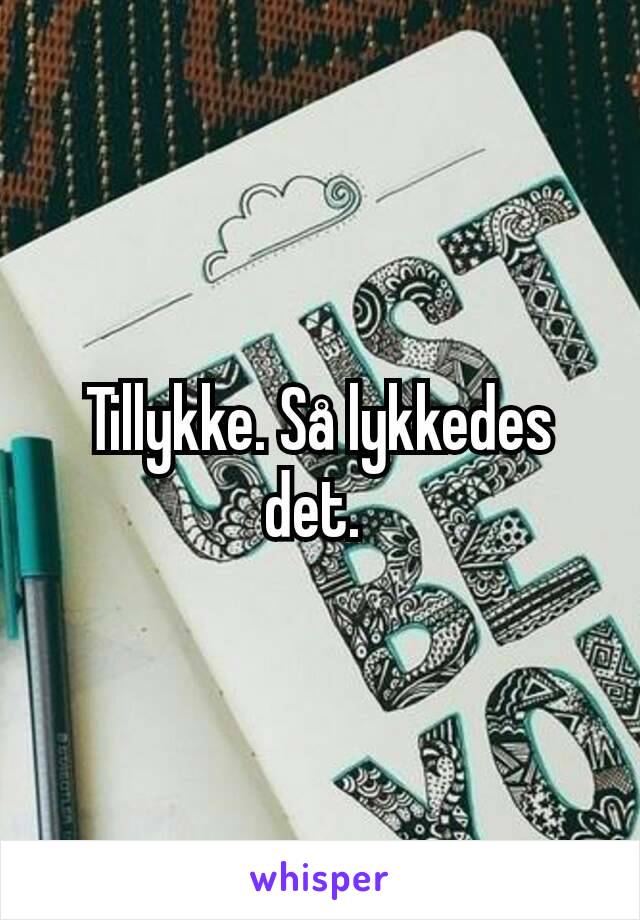 Tillykke. Så lykkedes det. 