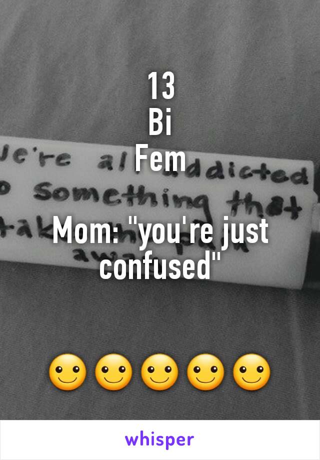 13
Bi
Fem

Mom: "you're just confused"


☺☺☺☺☺