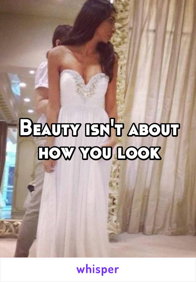 Beauty isn't about how you look