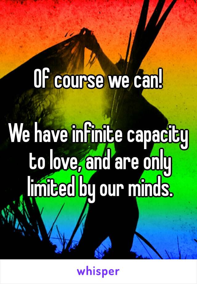 Of course we can!

We have infinite capacity to love, and are only limited by our minds.